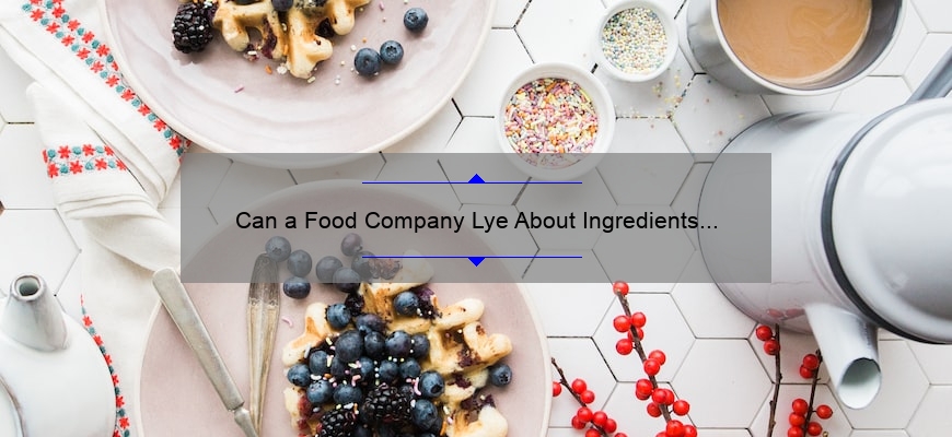 Can a Food Company Lye About Ingredients in Their Products?